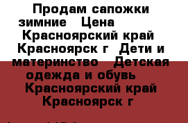 Продам сапожки зимние › Цена ­ 1 800 - Красноярский край, Красноярск г. Дети и материнство » Детская одежда и обувь   . Красноярский край,Красноярск г.